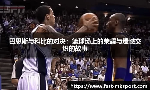 巴恩斯与科比的对决：篮球场上的荣耀与遗憾交织的故事